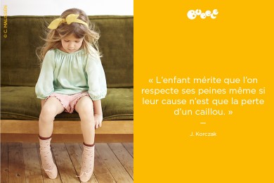 « L’enfant mérite que l’on respecte ses peines même si leur cause n’est que la perte d’un caillou. »